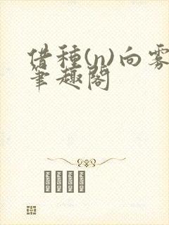 借种(n)向雾笔趣阁
