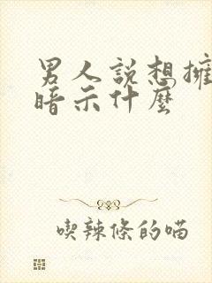 男人说想拥有你暗示什么