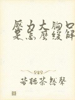 压力大胸口闷堵是怎么缓解