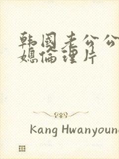 韩国老公公与儿媳伦理片