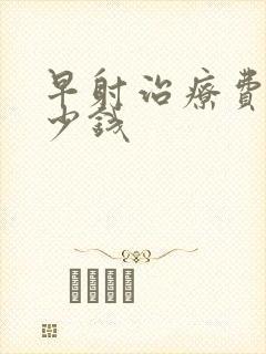 早射治疗费用多少钱