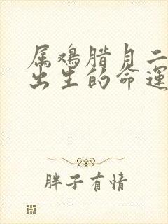 属鸡腊月二十五出生的命运怎么样