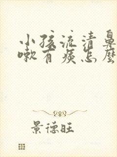 小孩流清鼻涕咳嗽有痰怎么办