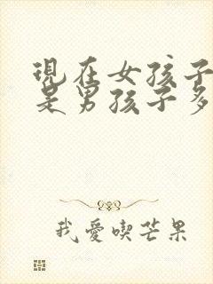 现在女孩子多还是男孩子多封面