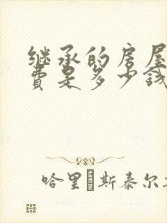 继承的房屋公证费是多少钱