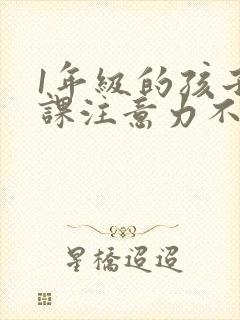 1年级的孩子上课注意力不集中怎么办