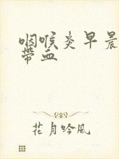 咽喉炎早晨痰中带血