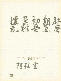 怀孕初期肚子胀气难受怎么办缓解