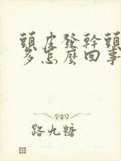 头皮发干头皮屑多怎么回事