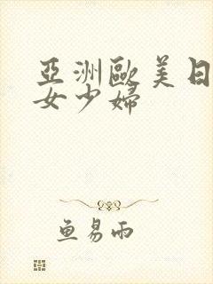 亚洲欧美日韩熟女少妇