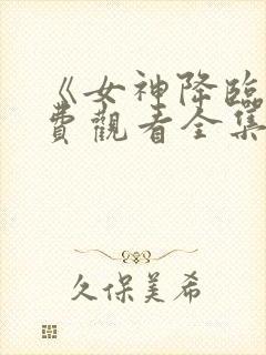 《女神降临》免费观看全集