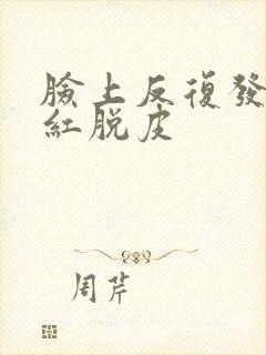 脸上反复发痒发红脱皮