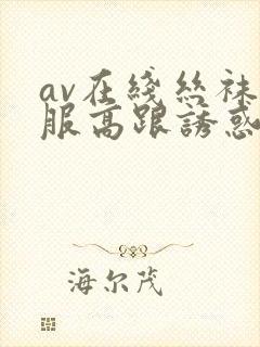 av在线丝袜制服高跟诱惑