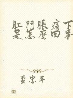 肛门胀痛下坠感是怎么回事