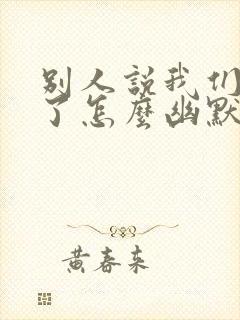 别人说我们都老了怎么幽默回复