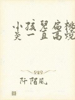 小孩儿扁桃体发炎一直高烧反复不退办