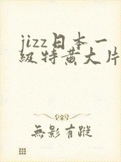 jizz日本一级特黄大片