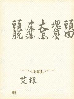 头皮大块头皮屑脱落怎么回事