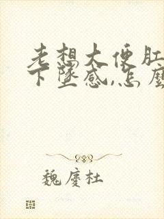 老想大便肛门有下坠感,怎么治疗