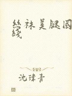 丝袜美腿国产在线