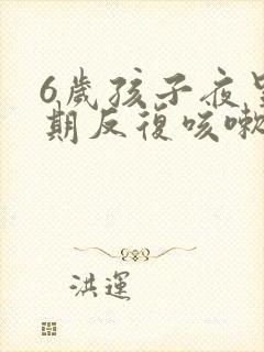 6岁孩子夜里长期反复咳嗽严重怎么治疗