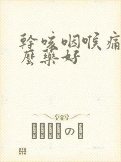 干咳咽喉痛吃什么药好