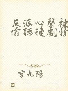 反派心声被女主偷听后剧情崩了短剧