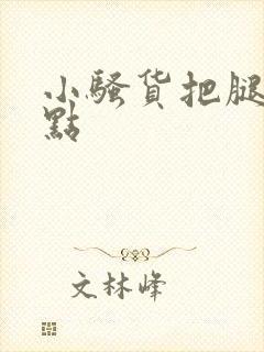 小骚货把腿张开点