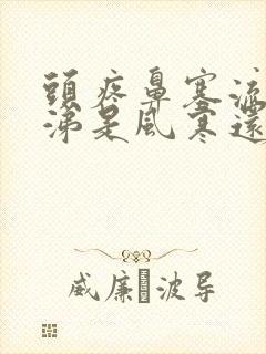 头疼鼻塞流清鼻涕是风寒还是风热