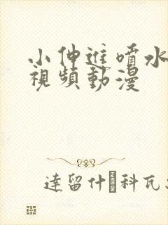 小伸进喷水在线视频动漫