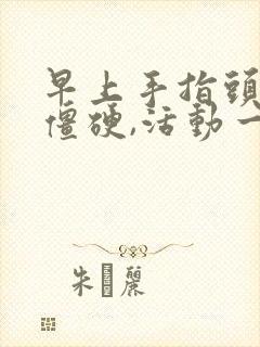 早上手指头关节僵硬,活动一下就好了