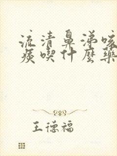 流清鼻涕咳嗽有痰吃什么药效果好