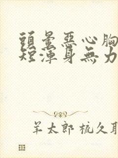 头晕恶心胸闷气短浑身无力是怎么回事