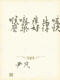 喉咙痒止咳吃什么药好得快