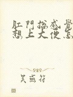 肛门总感觉下坠想上大便怎么回事