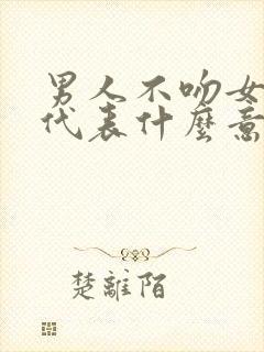 男人不吻女人嘴代表什么意思