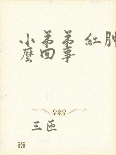 小弟弟 红肿怎么回事