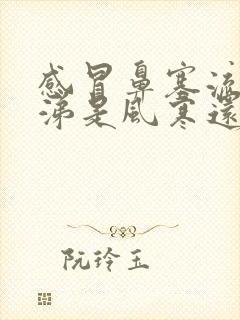 感冒鼻塞流清鼻涕是风寒还是风热