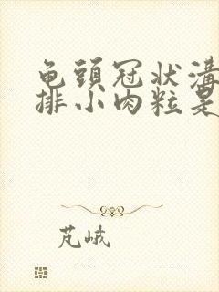 龟头冠状沟有一排小肉粒是怎么回事