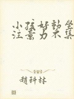 小孩好动坐不住注意力不集中怎么办