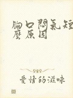 胸口闷气短是什么原因