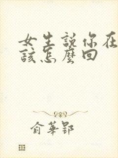 女生说你在干嘛该怎么回封面