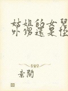 姑姐的女儿是叫外甥还是侄女