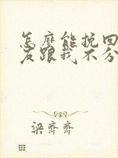 怎么能挽回男朋友跟我不分手了