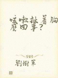 咳嗽扯着胸疼怎么回事?