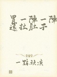 胃一阵一阵的痛还拉肚子