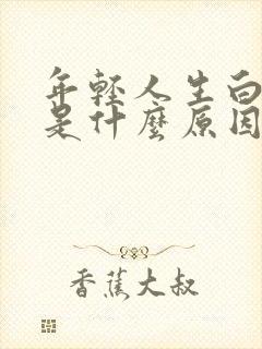 年轻人生白头发是什么原因