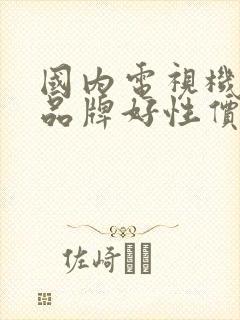 国内电视机哪个品牌好性价比高