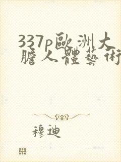 337p欧洲大胆人体艺术