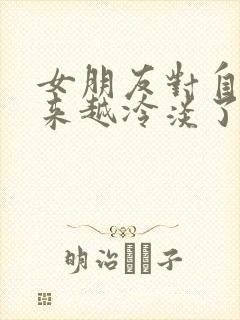 女朋友对自己越来越冷淡了怎么办